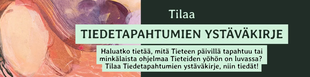 Tilaa Tiedetapahtumien ystäväkirje: Haluatko tietää, mitä Tieteen päivillä tapahtuu tai minkälaista ohjelmaa Tieteiden yöhön on luvassa? Tilaa Tiedetapahtumien ystäväkirje, niin tiedät.
